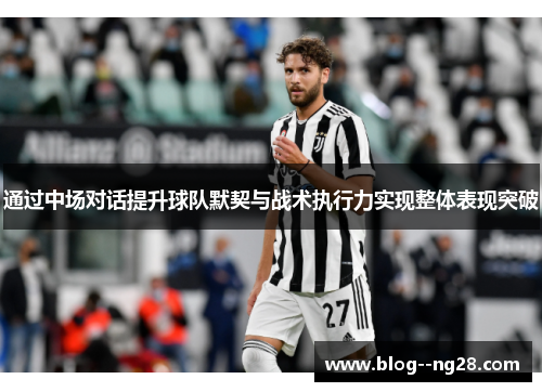 通过中场对话提升球队默契与战术执行力实现整体表现突破
