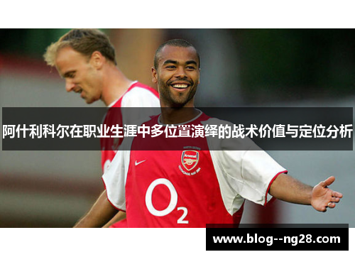 阿什利科尔在职业生涯中多位置演绎的战术价值与定位分析