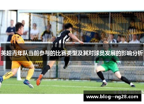 英超青年队当前参与的比赛类型及其对球员发展的影响分析