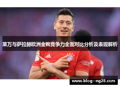 莱万与萨拉赫欧洲金靴竞争力全面对比分析及表现解析