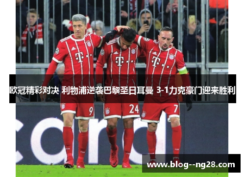 欧冠精彩对决 利物浦逆袭巴黎圣日耳曼 3-1力克豪门迎来胜利