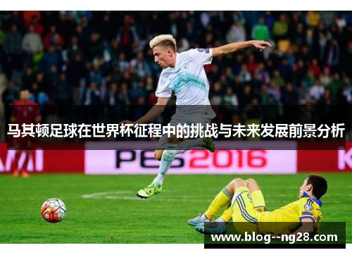 马其顿足球在世界杯征程中的挑战与未来发展前景分析